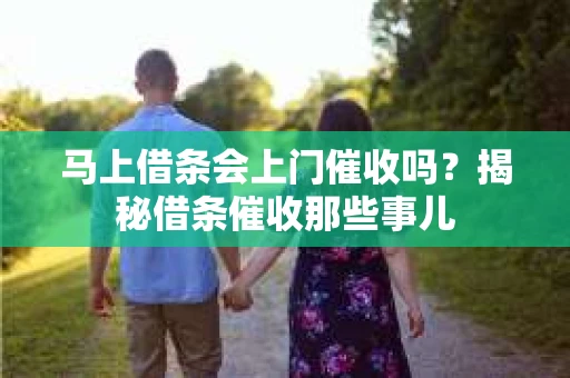 马上借条会上门催收吗？揭秘借条催收那些事儿