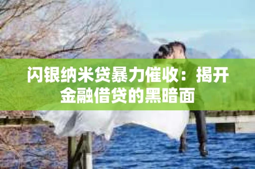 闪银纳米贷暴力催收：揭开金融借贷的黑暗面