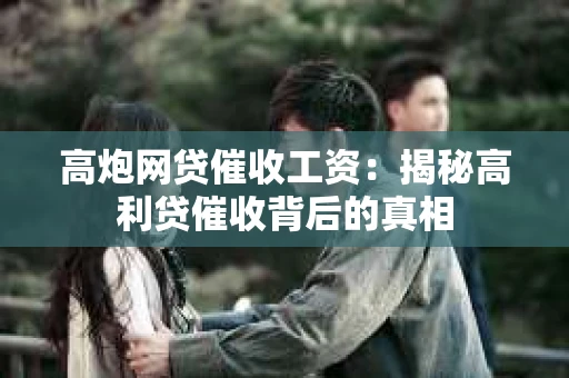高炮网贷催收工资：揭秘高利贷催收背后的真相