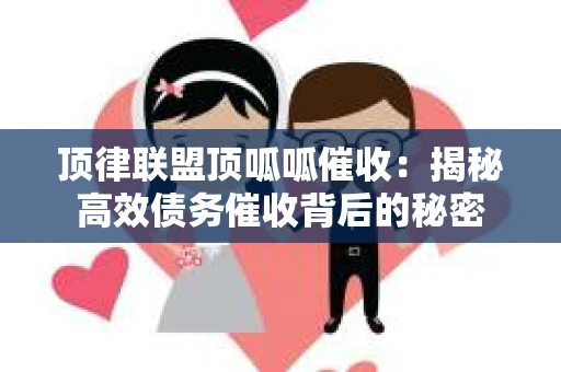 顶律联盟顶呱呱催收：揭秘高效债务催收背后的秘密