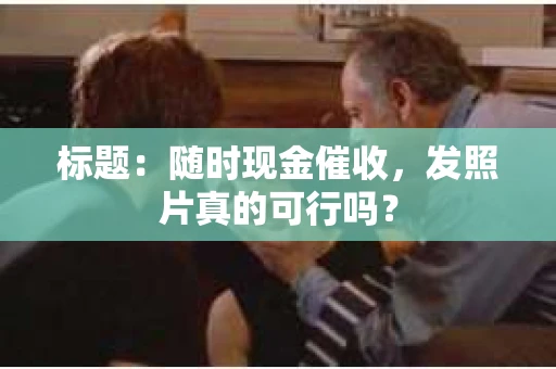 标题：随时现金催收，发照片真的可行吗？