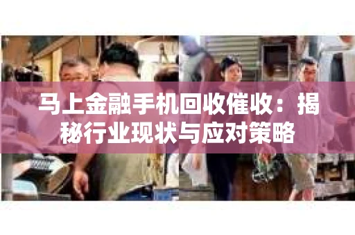 马上金融手机回收催收：揭秘行业现状与应对策略