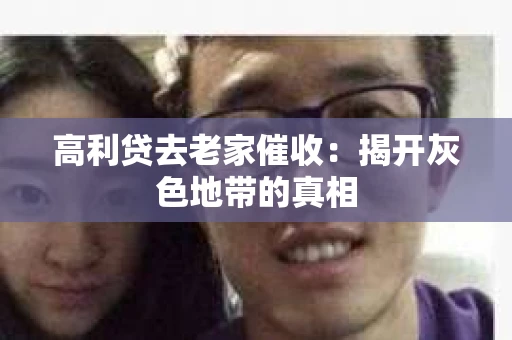 高利贷去老家催收：揭开灰色地带的真相