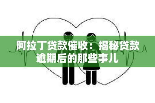 阿拉丁贷款催收：揭秘贷款逾期后的那些事儿