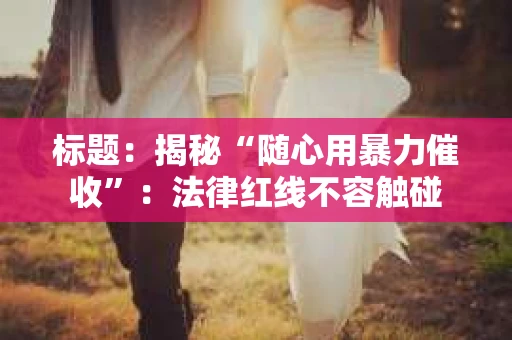 标题：揭秘“随心用暴力催收”：法律红线不容触碰