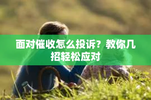 面对催收怎么投诉？教你几招轻松应对