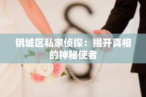 钢城区私家侦探：揭开真相的神秘使者
