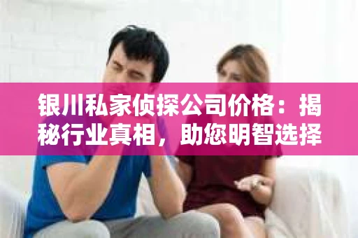 银川私家侦探公司价格：揭秘行业真相，助您明智选择