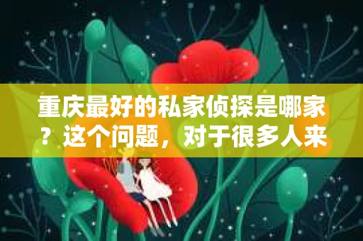 重庆最好的私家侦探是哪家？这个问题，对于很多人来说，可能是一个出于无奈的选择。在这个快节奏的社会，有些人可能因为婚姻、家庭、工作等原因，需要寻求私家侦探的帮助。那么，在重庆，哪家私家侦探是众人眼中的佼佼者呢？今天，我就来和大家聊聊这个话题。