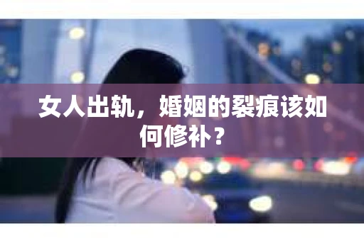 女人出轨，婚姻的裂痕该如何修补？