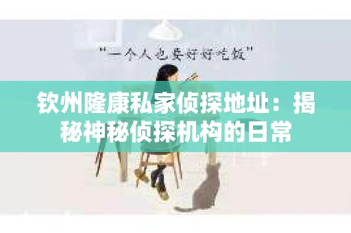 钦州隆康私家侦探地址：揭秘神秘侦探机构的日常