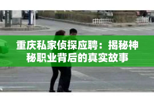 重庆私家侦探应聘：揭秘神秘职业背后的真实故事