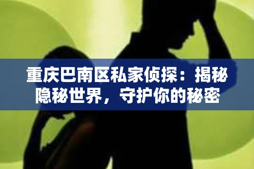 重庆巴南区私家侦探：揭秘隐秘世界，守护你的秘密