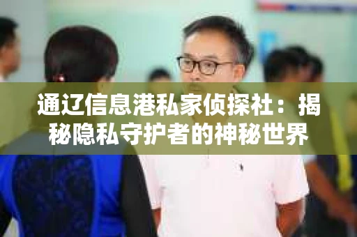 通辽信息港私家侦探社：揭秘隐私守护者的神秘世界