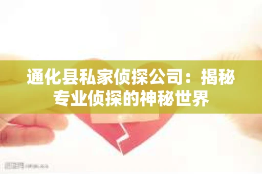 通化县私家侦探公司：揭秘专业侦探的神秘世界