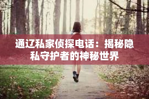 通辽私家侦探电话：揭秘隐私守护者的神秘世界