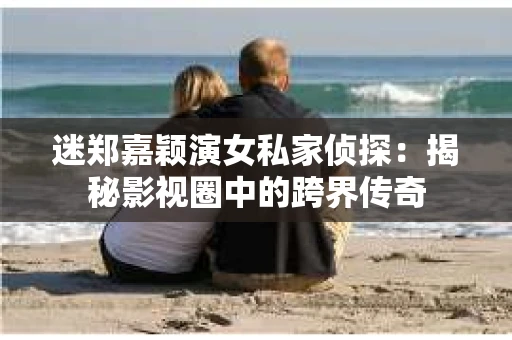 迷郑嘉颖演女私家侦探：揭秘影视圈中的跨界传奇