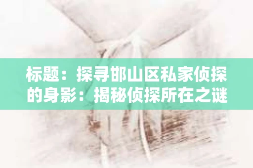 标题：探寻邯山区私家侦探的身影：揭秘侦探所在之谜