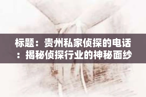 标题：贵州私家侦探的电话：揭秘侦探行业的神秘面纱