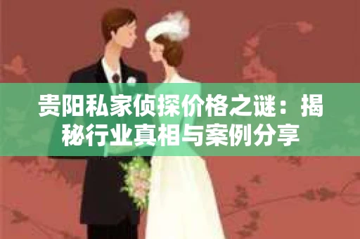 贵阳私家侦探价格之谜：揭秘行业真相与案例分享