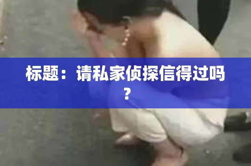 标题：请私家侦探信得过吗？