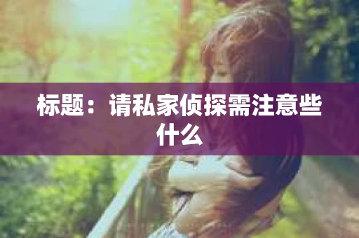 标题：请私家侦探需注意些什么