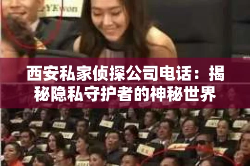 西安私家侦探公司电话：揭秘隐私守护者的神秘世界