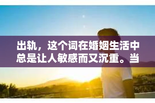 出轨，这个词在婚姻生活中总是让人敏感而又沉重。当它发生时，如何谈判挽回，如何重新建立信任，成为了许多夫妻面临的问题。今天，我们就来聊聊这个话题，希望能给那些正在经历婚姻困境的朋友们一些帮助。