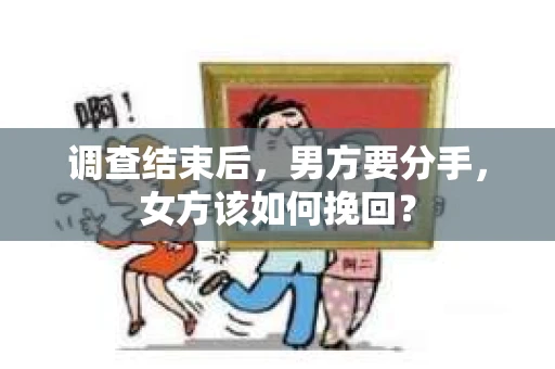 调查结束后，男方要分手，女方该如何挽回？