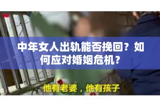 中年女人出轨能否挽回?如何应对婚姻危机? 中年女人出轨能否挽回?如何应对婚姻危机?