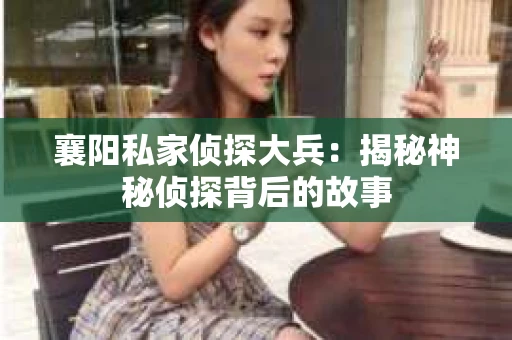襄阳私家侦探大兵：揭秘神秘侦探背后的故事