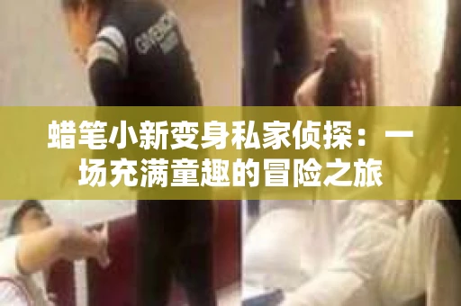 蜡笔小新变身私家侦探：一场充满童趣的冒险之旅