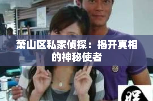 萧山区私家侦探：揭开真相的神秘使者