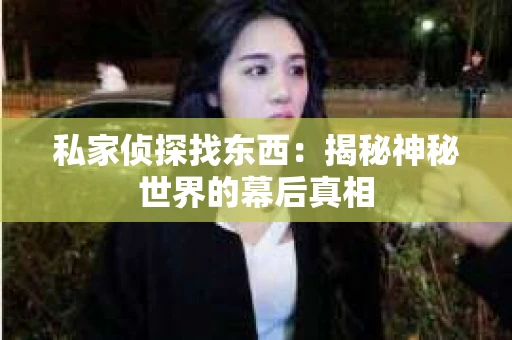 私家侦探找东西：揭秘神秘世界的幕后真相