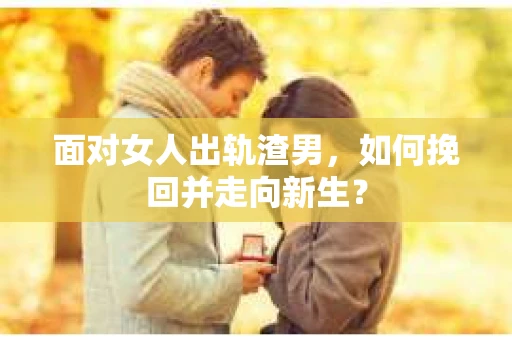 面对女人出轨渣男，如何挽回并走向新生？