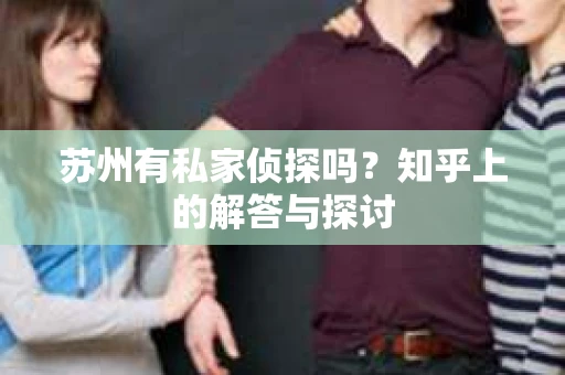 苏州有私家侦探吗？知乎上的解答与探讨