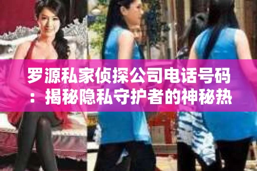 罗源私家侦探公司电话号码:揭秘隐私守护者的神秘热线 罗源私家侦探公司电话号码:揭秘隐私守护者的神秘热线
