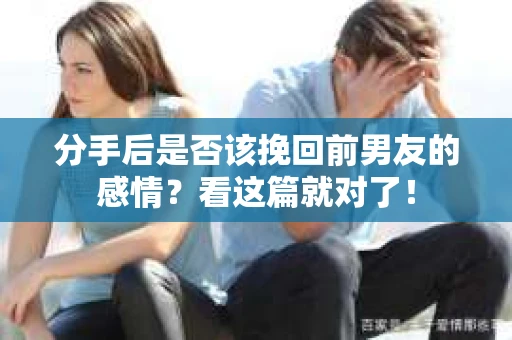 分手后是否该挽回前男友的感情？看这篇就对了！