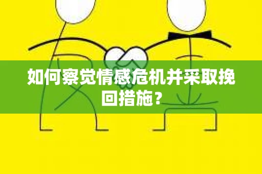 如何察觉情感危机并采取挽回措施？