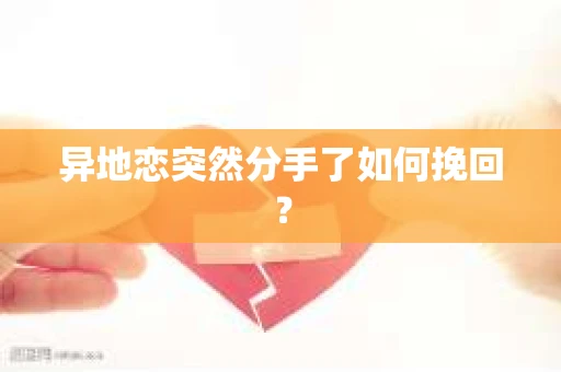 异地恋突然分手了如何挽回？