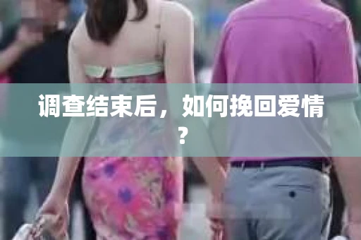 调查结束后，如何挽回爱情？