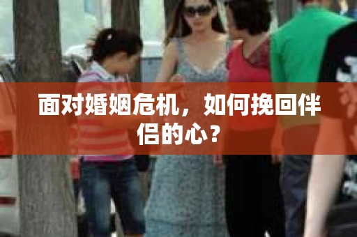 面对婚姻危机，如何挽回伴侣的心？