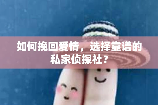 如何挽回爱情,选择靠谱的私家侦探社? 如何挽回爱情,选择靠谱的私家侦探社?