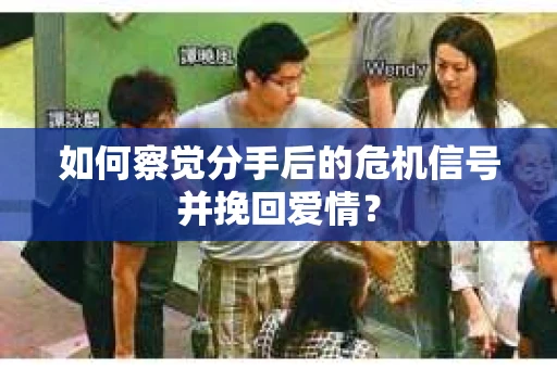 如何察觉分手后的危机信号并挽回爱情? 如何察觉分手后的危机信号并挽回爱情?