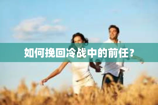 如何挽回冷战中的前任？