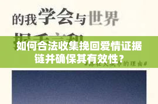 如何合法收集挽回爱情证据链并确保其有效性？