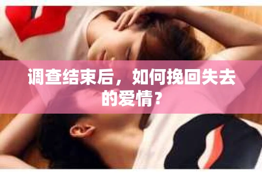 调查结束后，如何挽回失去的爱情？