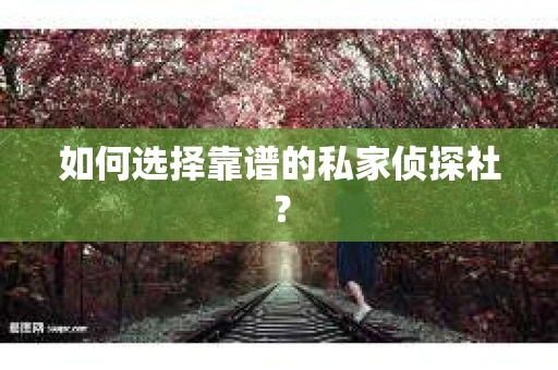 如何选择靠谱的私家侦探社？