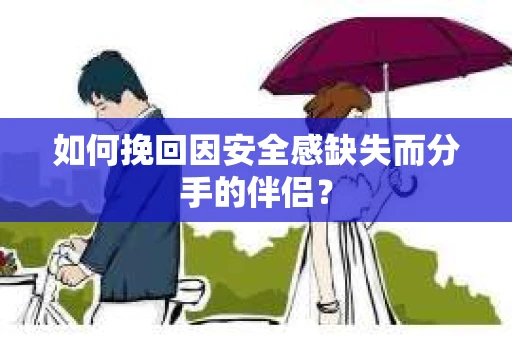 如何挽回因安全感缺失而分手的伴侣？