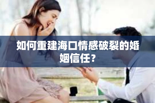 如何重建海口情感破裂的婚姻信任？